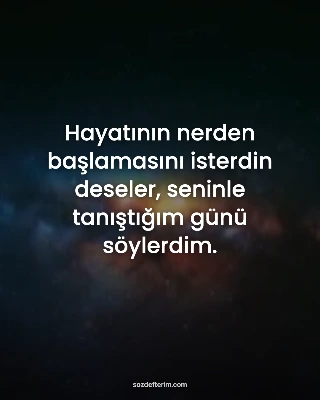 Hayatının nerden başlamasını isterdin deseler, seninle tanıştığım günü söylerdim.