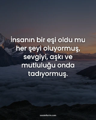 İnsanın bir eşi oldu mu her şeyi oluyormuş, sevgiyi, aşkı ve mutluluğu onda tadıyormuş.