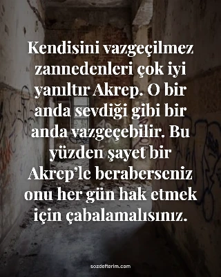 Kendisini vazgeçilmez zannedenleri çok iyi yanıltır Akrep. O bir anda sevdiği gibi bir anda…
