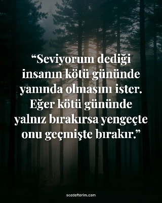 Seviyorum dediği insanın kötü gününde yanında olmasını ister. Eğer kötü gününde yalnız bırakırsa…