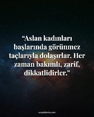 Aslan kadınları başlarında görünmez taçlarıyla dolaşırlar. Her zaman bakımlı, zarif, dikkatlidirler.