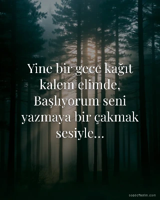 Yine bir gece kağıt kalem elimde, Başlıyorum seni yazmaya bir çakmak sesiyle…