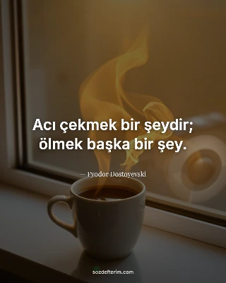 Acı çekmek bir şeydir; ölmek başka bir şey. — Fyodor Dostoyevski