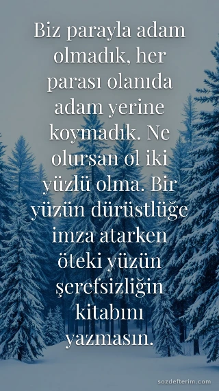 Biz parayla adam olmadık, her parası olanıda adam yerine koymadık. Ne olursan ol iki yüzlü olma…