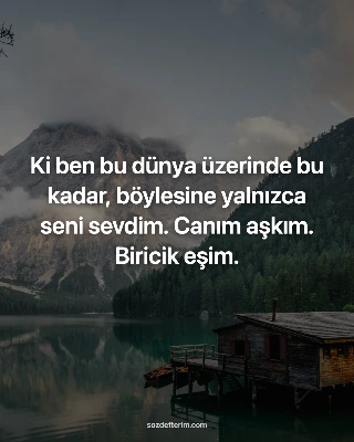 Ki ben bu dünya üzerinde bu kadar, böylesine yalnızca seni sevdim. Canım aşkım. Biricik eşim.