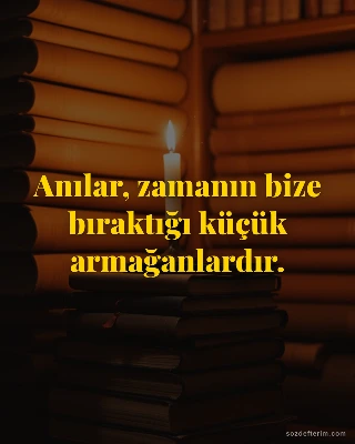 Anılar, zamanın bize bıraktığı küçük armağanlardır.