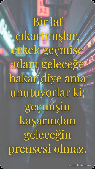 Bir laf çıkartmışlar, erkek geçmişe adam geleceğe bakar diye ama unutuyorlar ki; geçmişin…