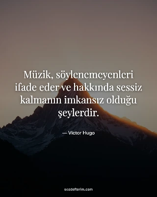 Müzik, söylenemeyenleri ifade eder ve hakkında sessiz kalmanın imkansız olduğu şeylerdir. — Victor Hugo
