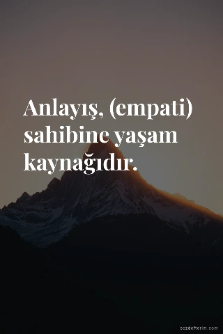 Anlayış, (empati) sahibine yaşam kaynağıdır. — Hz. Süleyman