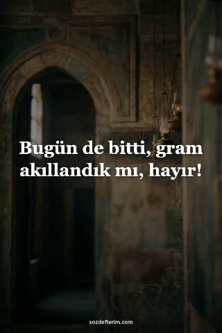 Bugün de bitti, gram akıllandık mı, hayır!
