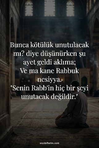 Bunca kötülük unutulacak mı? diye düşünürken şu ayet geldi aklıma; Ve ma kane Rabbuk nesiyya…