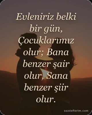 Evleniriz belki bir gün, Çocuklarımız olur; Bana benzer şair olur, Sana benzer şiir olur.