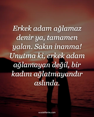 Erkek adam ağlamaz denir ya, tamamen yalan. Sakın inanma! Unutma ki, erkek adam ağlamayan değil…