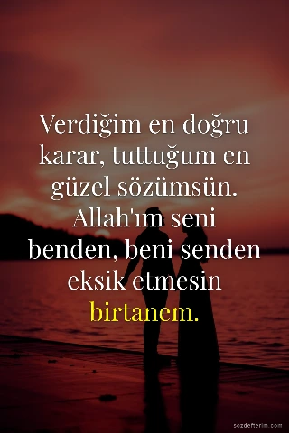 Verdiğim en doğru karar, tuttuğum en güzel sözümsün. Allah'ım seni benden, beni senden eksik…